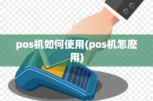 pos机如何使用(pos机怎麽用)