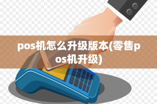 pos机怎么升级版本(零售pos机升级)