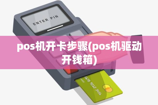 pos机开卡步骤(pos机驱动开钱箱)