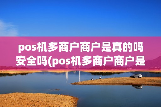 pos机多商户商户是真的吗安全吗(pos机多商户商户是真的吗)