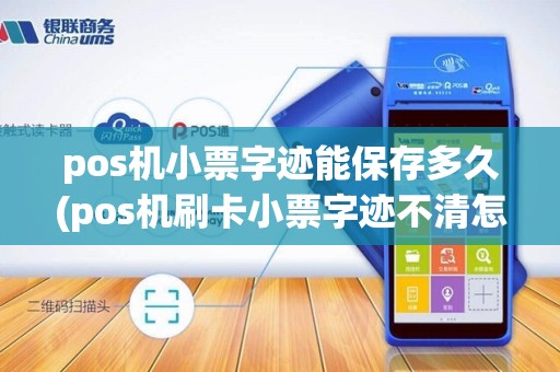 pos机小票字迹能保存多久(pos机刷卡小票字迹不清怎么)