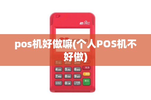 pos机好做嘛(个人POS机不好做)