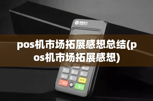 pos机市场拓展感想总结(pos机市场拓展感想)