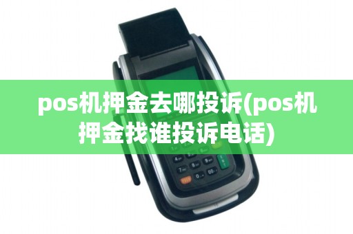 pos机押金去哪投诉(pos机押金找谁投诉电话)