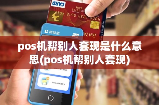 pos机帮别人套现是什么意思(pos机帮别人套现)