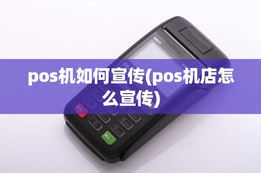 pos机如何宣传(pos机店怎么宣传)
