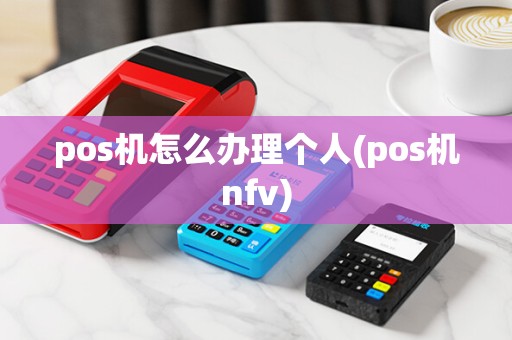 pos机怎么办理个人(pos机nfv)