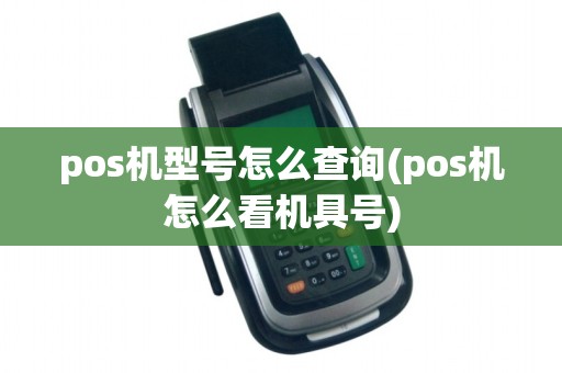 pos机型号怎么查询(pos机怎么看机具号)