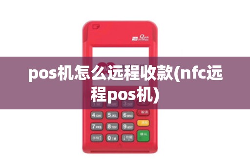 pos机怎么远程收款(nfc远程pos机)