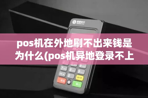 pos机在外地刷不出来钱是为什么(pos机异地登录不上)