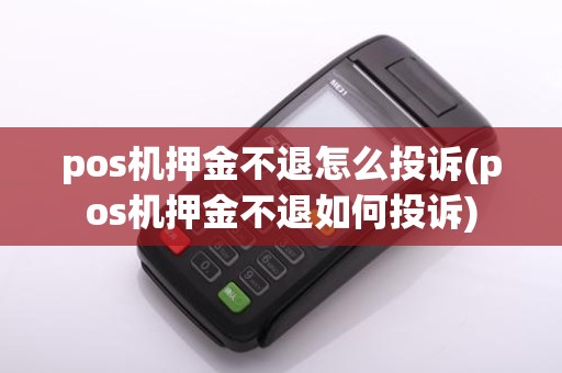 pos机押金不退怎么投诉(pos机押金不退如何投诉)