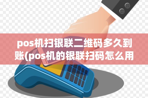 pos机扫银联二维码多久到账(pos机的银联扫码怎么用)