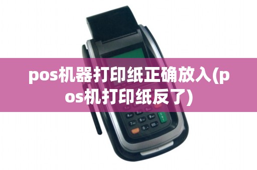 pos机器打印纸正确放入(pos机打印纸反了)