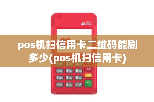 pos机扫信用卡二维码能刷多少(pos机扫信用卡)
