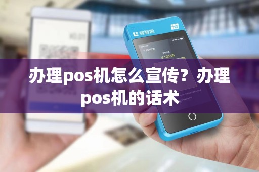 办理pos机怎么宣传？办理pos机的话术