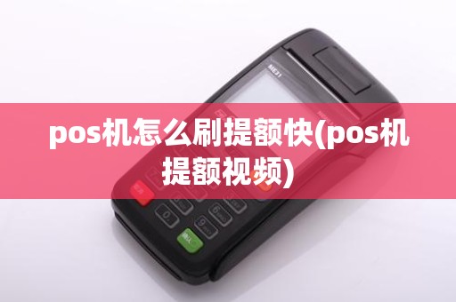 pos机怎么刷提额快(pos机提额视频)