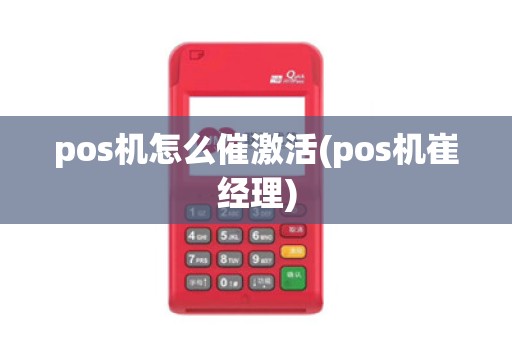 pos机怎么催激活(pos机崔经理)