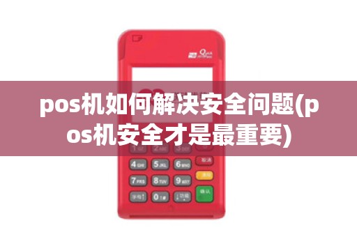 pos机如何解决安全问题(pos机安全才是最重要)