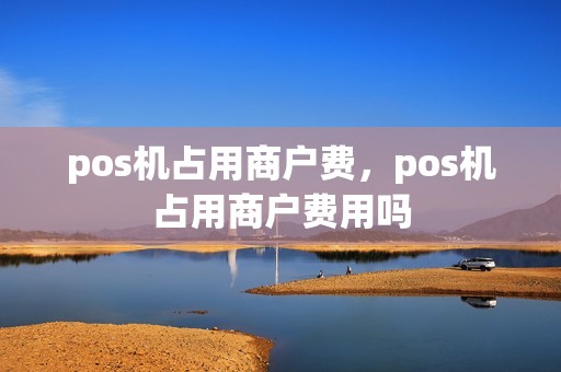 pos机占用商户费，pos机占用商户费用吗