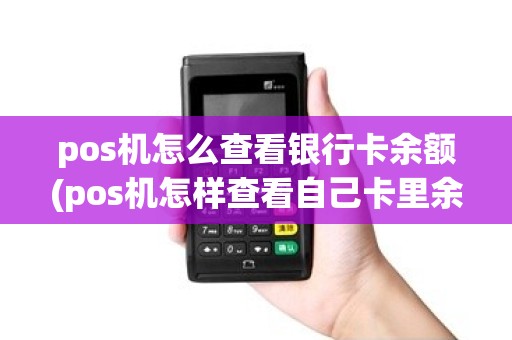 pos机怎么查看银行卡余额(pos机怎样查看自己卡里余额)