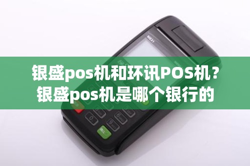 银盛pos机和环讯POS机？银盛pos机是哪个银行的