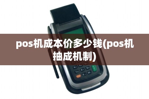 pos机成本价多少钱(pos机抽成机制)