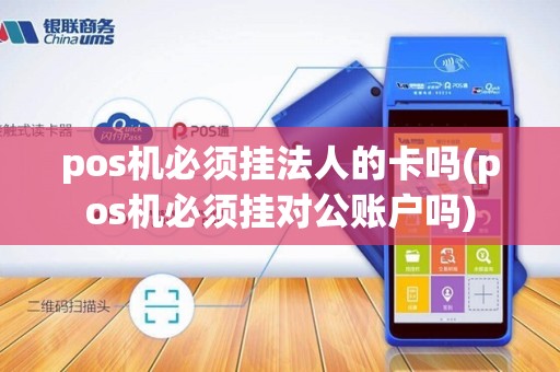 pos机必须挂法人的卡吗(pos机必须挂对公账户吗)