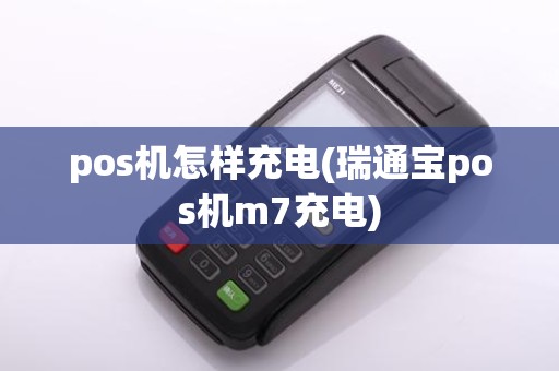 pos机怎样充电(瑞通宝pos机m7充电)