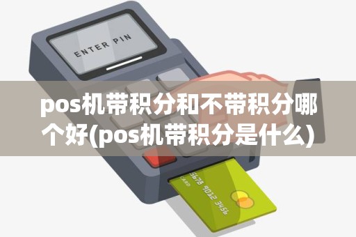 pos机带积分和不带积分哪个好(pos机带积分是什么)