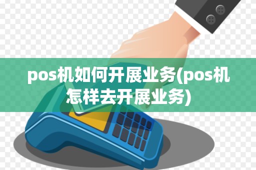 pos机如何开展业务(pos机怎样去开展业务)