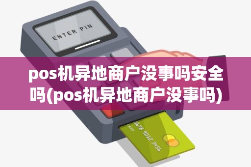 pos机异地商户没事吗安全吗(pos机异地商户没事吗)