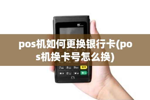 pos机如何更换银行卡(pos机换卡号怎么换)