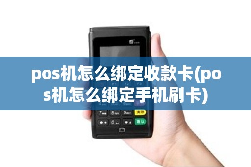 pos机怎么绑定收款卡(pos机怎么绑定手机刷卡)