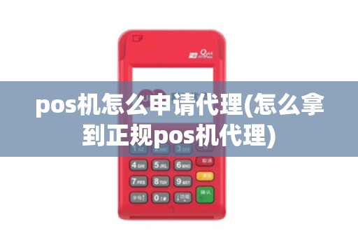 pos机怎么申请代理(怎么拿到正规pos机代理)
