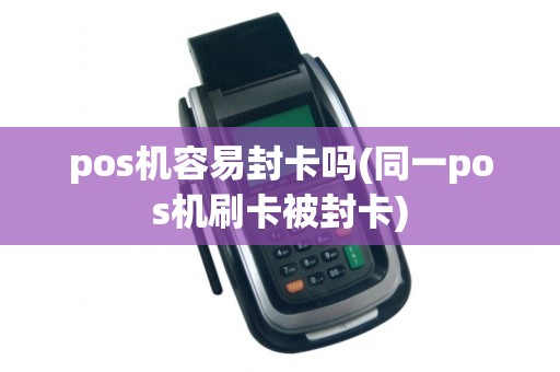 pos机容易封卡吗(同一pos机刷卡被封卡)