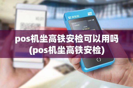 pos机坐高铁安检可以用吗(pos机坐高铁安检)