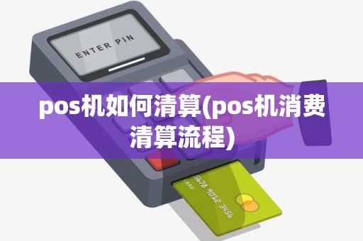 pos机如何清算(pos机消费清算流程)