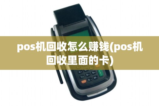 pos机回收怎么赚钱(pos机回收里面的卡)