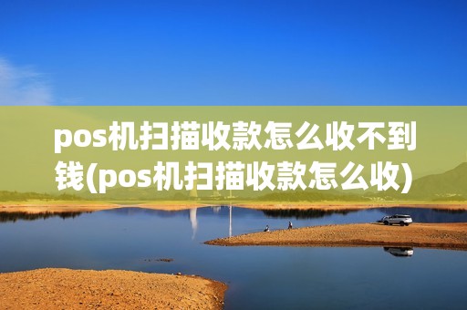 pos机扫描收款怎么收不到钱(pos机扫描收款怎么收)
