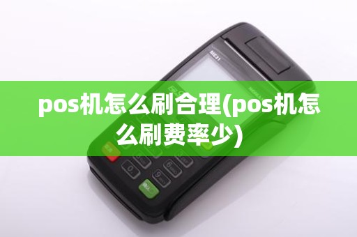pos机怎么刷合理(pos机怎么刷费率少)