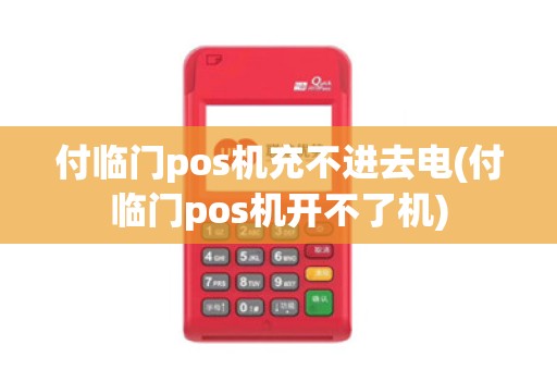 付临门pos机充不进去电(付临门pos机开不了机)