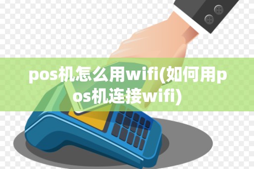 pos机怎么用wifi(如何用pos机连接wifi)