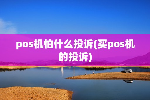 pos机怕什么投诉(买pos机的投诉)