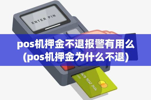 pos机押金不退报警有用么(pos机押金为什么不退)