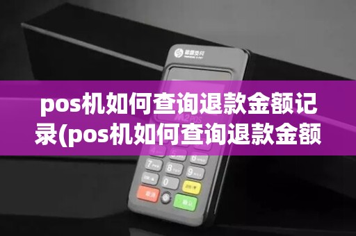 pos机如何查询退款金额记录(pos机如何查询退款金额)