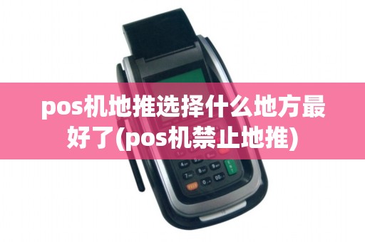 pos机地推选择什么地方最好了(pos机禁止地推)
