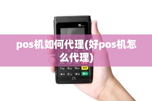 pos机如何代理(好pos机怎么代理)