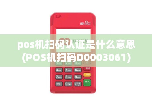 pos机扫码认证是什么意思(POS机扫码D0003061)