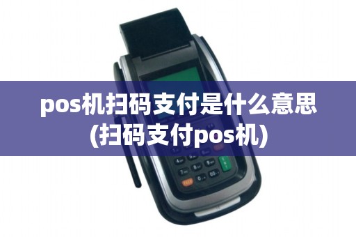 pos机扫码支付是什么意思(扫码支付pos机)
