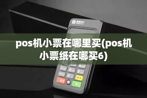 pos机小票在哪里买(pos机小票纸在哪买6)
